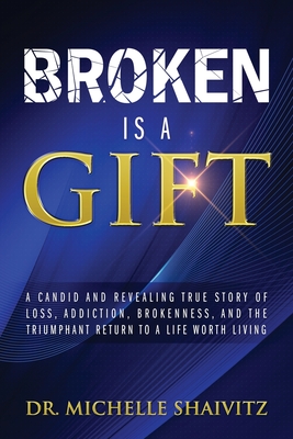 Broken is a Gift: A candid and revealing true story of loss, addiction, brokenness, and the triumphant return to a life worth living - Michelle Shaivitz