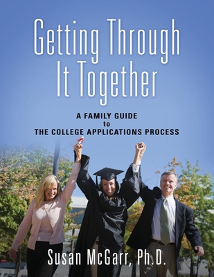 Getting Through It Together: A Family Guide To The College Applications Process - Susan Mcgarr