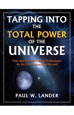 Coperta cărții 'Tapping Into the Total Power of the Universe: Time and Gravity Control Technologies for the 21st Century and Beyond -'