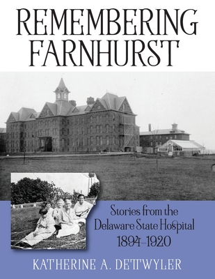 Remembering Farnhurst: Stories from the Delaware State Hospital 1894-1920 - Katherine A. Dettwyler
