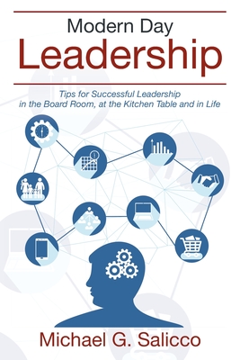 Modern Day Leadership: Tips for Successful Leadership in the Board Room, at the Kitchen Table and in Life - Michael G. Salicco