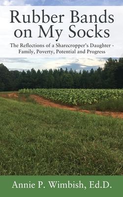 Rubber Bands on My Socks: The Reflections of a Sharecropper's Daughter - Family, Poverty, Potential and Progress - Annie P. Wimbish Ed D.