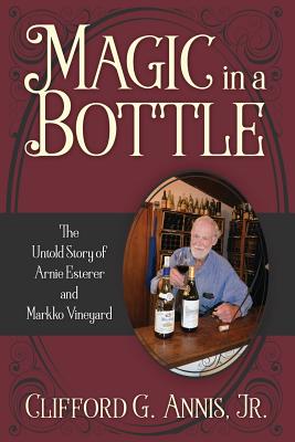 Magic in a Bottle: The Untold Story of Arnie Esterer and Markko Vineyard - Clifford G. Annis