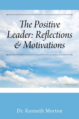 The Positive Leader: Reflections & Motivations - Kenneth Morton