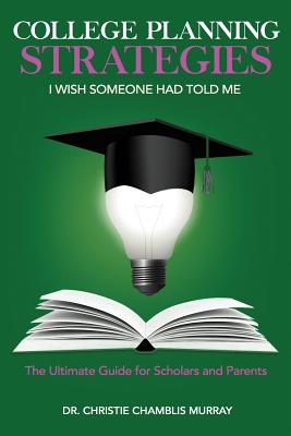 College Planning Strategies I Wish Someone Had Told Me: The Ultimate Guide for Scholars and Parents - Christie Chamblis Murray
