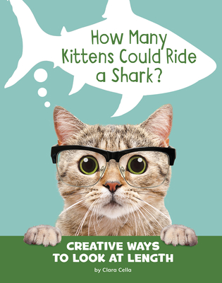 How Many Kittens Could Ride a Shark?: Creative Ways to Look at Length - Clara Cella