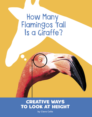 How Many Flamingos Tall Is a Giraffe?: Creative Ways to Look at Height - Clara Cella