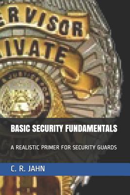Basic Security Fundamentals: A Realistic Primer for Security Guards - C. R. Jahn