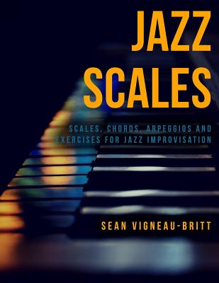 Jazz Scales: Scales, Chords, Arpeggios, and Exercises for Jazz Improvisation - Sean Vigneau-britt