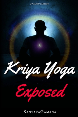 Kriya Yoga Exposed: The Truth About Current Kriya Yoga Gurus, Organizations & Going Beyond Kriya, Contains the Explanation of a Special Te - Santatagamana