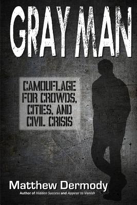 Gray Man: Camouflage for Crowds, Cities, and Civil Crisis - Matthew Dermody