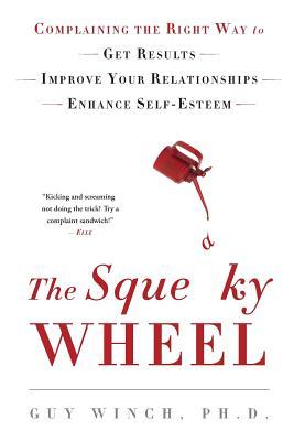 The Squeaky Wheel: Complaining the Right Way to Get Results, Improve Your Relationships, and Enhance Self-Esteem - Guy Winch