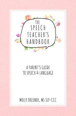 The Speech Teacher's Handbook: A Parent's Guide to Speech & Language - Molly Dresner