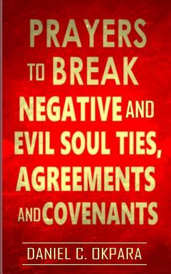 Prayers to Break Negative and Evil Soul Ties, Agreements and Covenants - Daniel C. Okpara