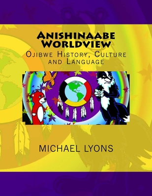 Anishinaabe Worldview: Ojibwe History, Culture and Language - Michael Lyons