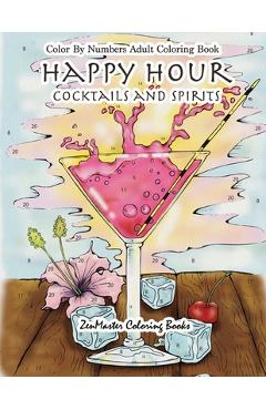 Coperta cărții 'Color By Numbers Adult Coloring Book: Happy Hour: Cocktails and Spirits - Zenmaster Coloring Books'