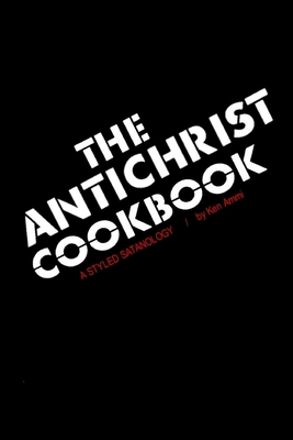 The Antichrist Cookbook: A Styled Satanology - Ken Ammi