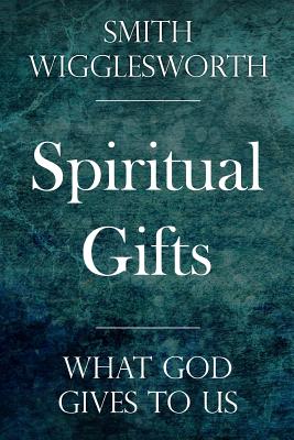 Spiritual Gifts: What God Gives to Us - Smith Wigglesworth