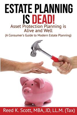 Estate Planning Is Dead!: Asset Protection Planning Is Alive and Well (a Consumer's Guide to Modern Estate Planning) - Reed Scott