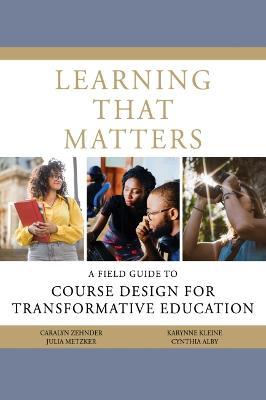 Learning That Matters: A Field Guide to Course Design for Transformative Education - Caralyn Zehnder