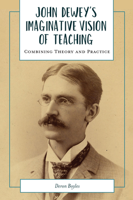 John Dewey's Imaginative Vision of Teaching: Combining Theory and Practice - Deron Boyles