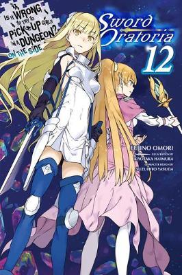 Is It Wrong to Try to Pick Up Girls in a Dungeon? on the Side: Sword Oratoria, Vol. 12 (Light Novel) - Fujino Omori