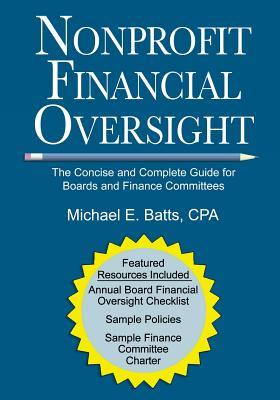 Nonprofit Financial Oversight: The Concise and Complete Guide for Boards and Finance Committees - Michael E. Batts Cpa