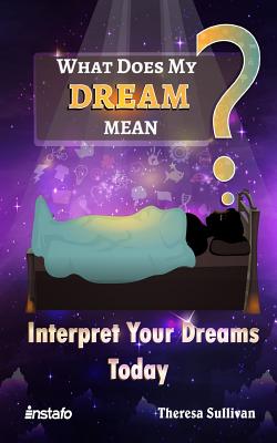 What Does My Dream Mean?: Interpret Your Dreams Today - Theresa Sullivan