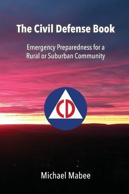 The Civil Defense Book: Emergency Preparedness for a Rural or Suburban Community - Michael Mabee
