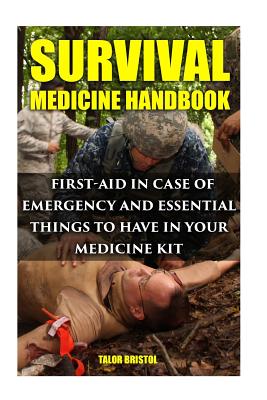 Survival Medicine Handbook: First-aid In Case Of Emergency And Essential Things To Have In Your Medicine Kit - Talor Bristol