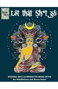 Coperta cărții 'Let that Sh*t Go, BUDDHA ZEN CALMNESS COLORING BOOK for Mindfulness and Stress Relief: Anti stress art therapy coloring'