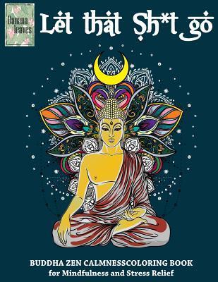 Let that Sh*t Go, BUDDHA ZEN CALMNESS COLORING BOOK for Mindfulness and Stress Relief: Anti stress art therapy coloring book, 25 pictures - Banana Leaves