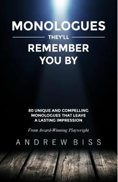 Monologues They'll Remember You By: 80 Unique and Compelling Monologues That Leave a Lasting Impression - Andrew Biss