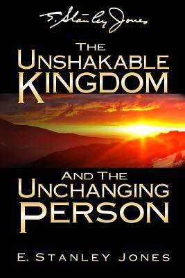The Unshakable Kingdom and the Unchanging Person - E. Stanley Jones