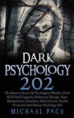 Dark Psychology 202: The Advance Secrets Of Psychological Warfare, Dark NLP, Dark Cognitive Behavioral Therapy, Super Manipulation, Kamikaz - Michael Pace