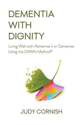 Dementia With Dignity: Living Well with Alzheimer's or Dementia Using the DAWN Method(R) - Judy Cornish