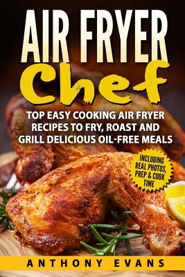 Air Fryer Chef: Top Easy Cooking Air Fryer Recipes to Fry, Roast and Grill Delic - Anthony Evans