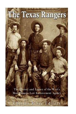 The Texas Rangers: The History and Legacy of the West's Most Famous Law Enforcement Agency - Charles River Editors