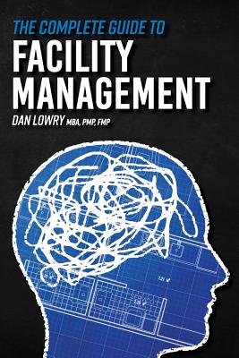 The Complete Guide to Facility Management - Dan Lowry