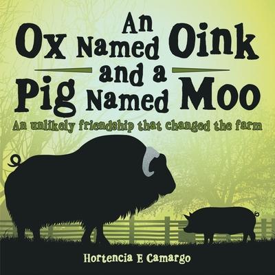 An Ox Named Oink and a Pig Named Moo: An Unlikely Friendship That Changed the Farm - Hortencia E. Camargo