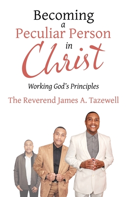 Becoming a Peculiar Person in Christ: Working God's Principles - James A. Tazewell