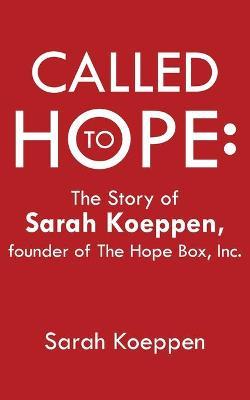 Called to Hope: The Story of Sarah Koeppen, Founder of the Hope Box, Inc. - Sarah Koeppen
