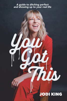 You Got This: A Guide to Ditching Perfect and Showing Up to Your Real Life - Jodi King