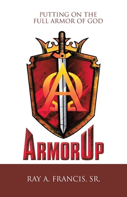 Armorup: Putting on the Full Armor of God - Ray A. Francis