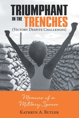 Triumphant in the Trenches (Victory Despite Challenges): Memoirs of a Military Spouse - Kathryn A. Butler