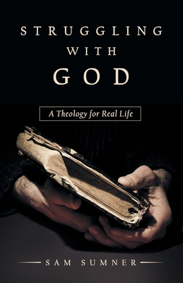 Struggling with God: A Theology for Real Life - Sam Sumner