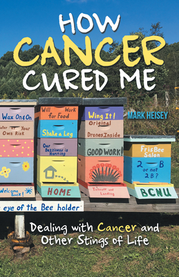 How Cancer Cured Me: Dealing with Cancer and Other Stings of Life - Mark Heisey