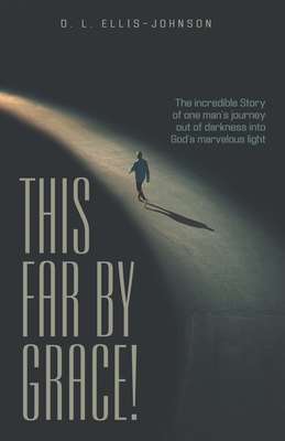 This Far by Grace!: The Incredible Story of One Man's Journey out of Darkness into God's Marvelous Light - D. L. Ellis-johnson