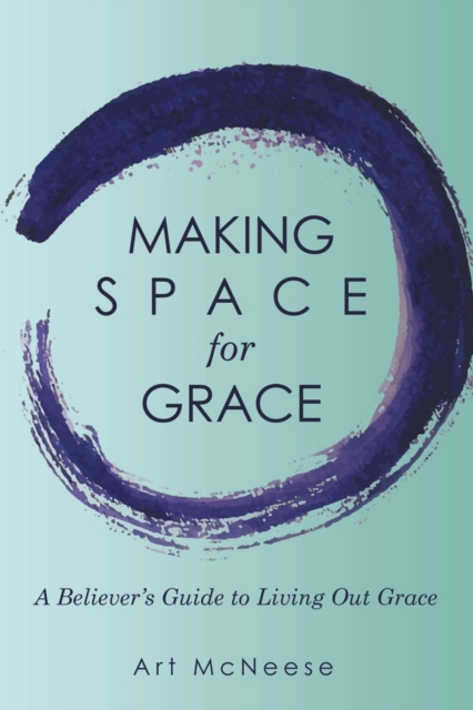 Making Space for Grace: A Believer's Guide to Living out Grace - Art Mcneese
