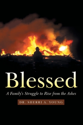 Blessed: A Family's Struggle to Rise from the Ashes - Sherri A. Young
